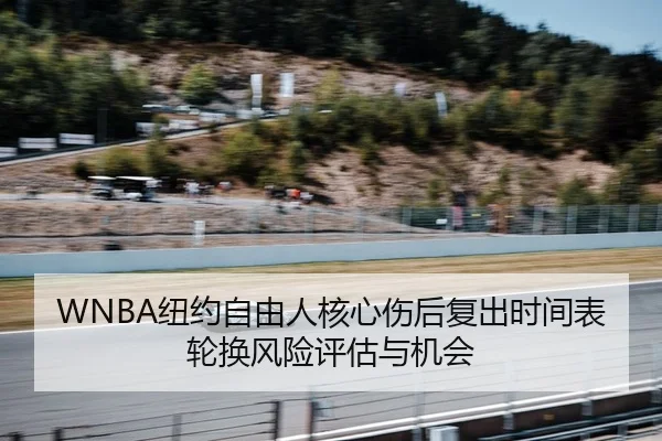 WNBA纽约自由人核心伤后复出时间表轮换风险评估与机会
